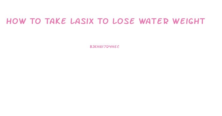 How To Take Lasix To Lose Water Weight