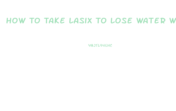 How To Take Lasix To Lose Water Weight