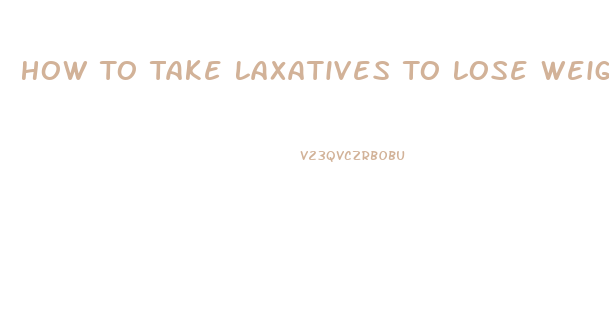 How To Take Laxatives To Lose Weight