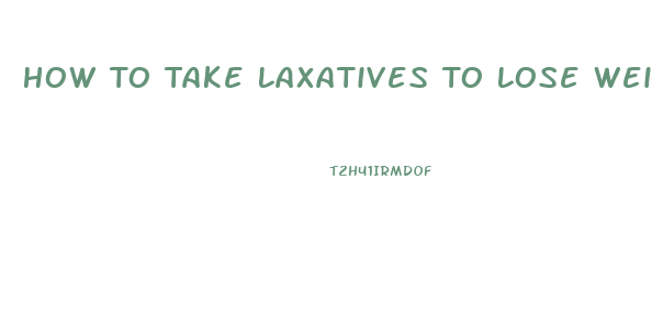 How To Take Laxatives To Lose Weight