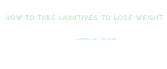 How To Take Laxatives To Lose Weight