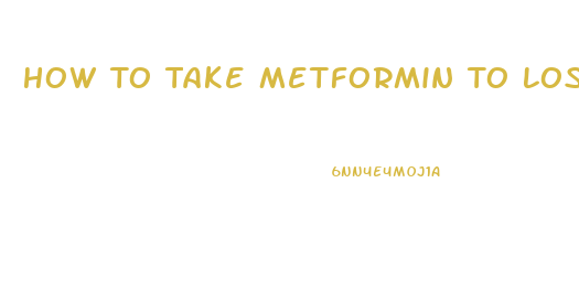 How To Take Metformin To Lose Weight