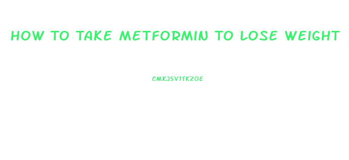 How To Take Metformin To Lose Weight