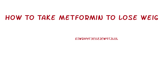 How To Take Metformin To Lose Weight