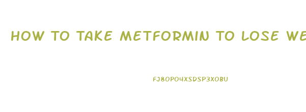 How To Take Metformin To Lose Weight