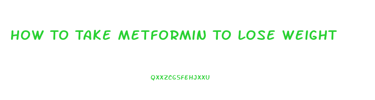 How To Take Metformin To Lose Weight