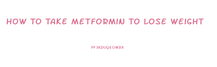 How To Take Metformin To Lose Weight