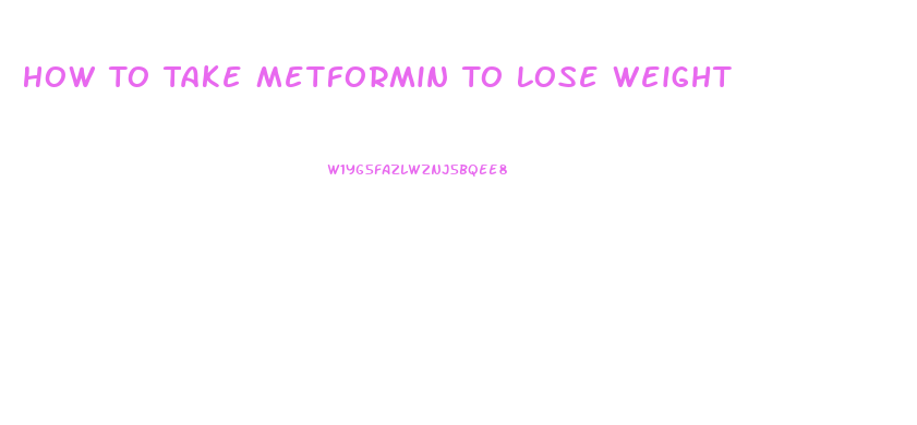 How To Take Metformin To Lose Weight