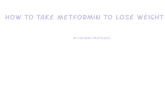 How To Take Metformin To Lose Weight