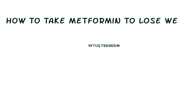 How To Take Metformin To Lose Weight