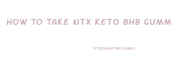 How To Take Ntx Keto Bhb Gummies