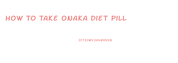 How To Take Onaka Diet Pill