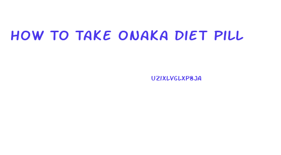 How To Take Onaka Diet Pill