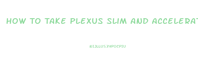 How To Take Plexus Slim And Accelerator For Best Results