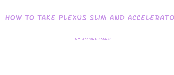 How To Take Plexus Slim And Accelerator For Best Results