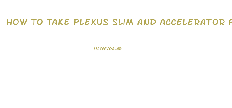 How To Take Plexus Slim And Accelerator For Best Results