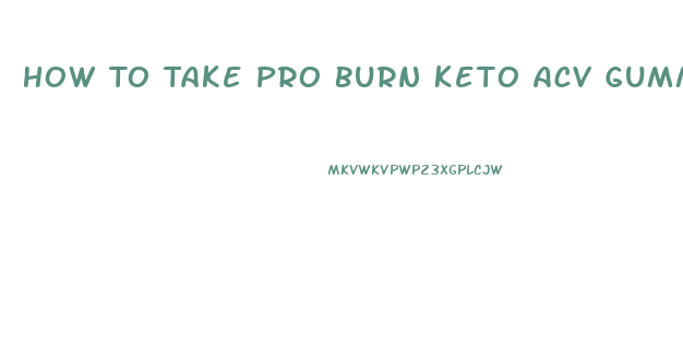 How To Take Pro Burn Keto Acv Gummies