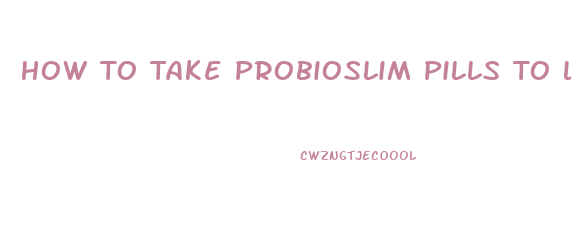 How To Take Probioslim Pills To Lose Weight