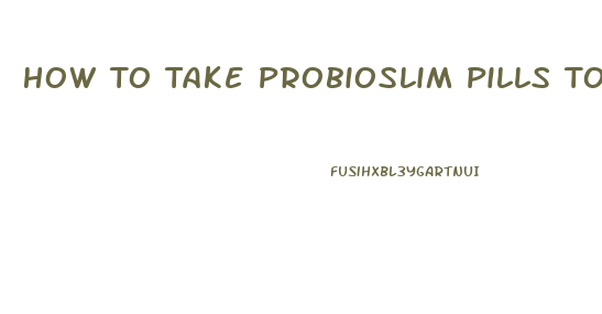 How To Take Probioslim Pills To Lose Weight
