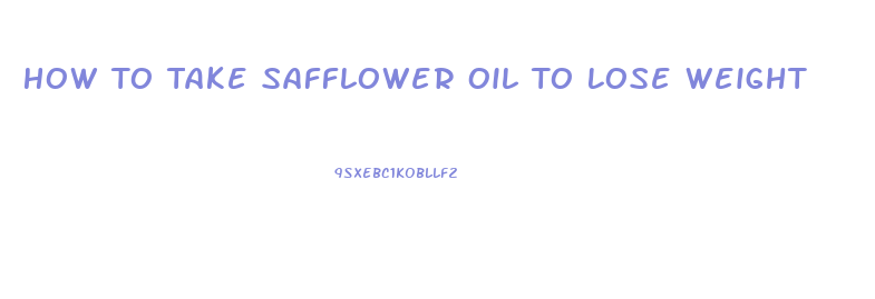 How To Take Safflower Oil To Lose Weight