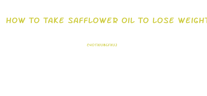 How To Take Safflower Oil To Lose Weight