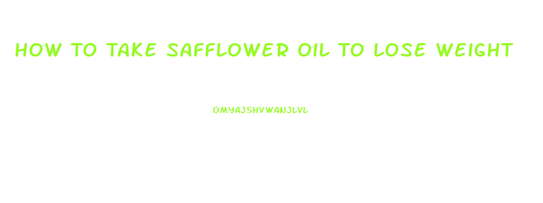 How To Take Safflower Oil To Lose Weight