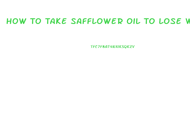 How To Take Safflower Oil To Lose Weight