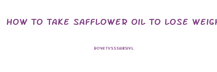 How To Take Safflower Oil To Lose Weight