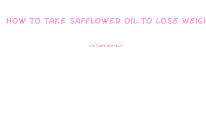 How To Take Safflower Oil To Lose Weight