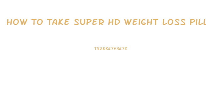 How To Take Super Hd Weight Loss Pills