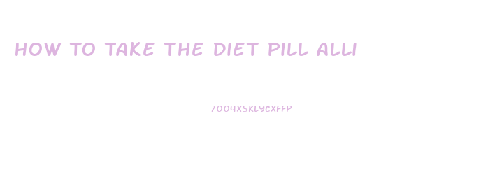 How To Take The Diet Pill Alli