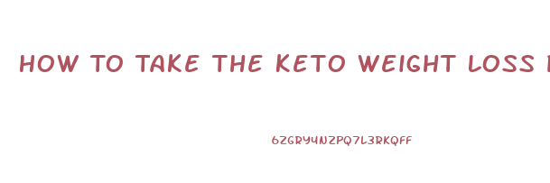 How To Take The Keto Weight Loss Pills