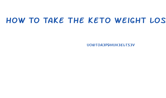 How To Take The Keto Weight Loss Pills