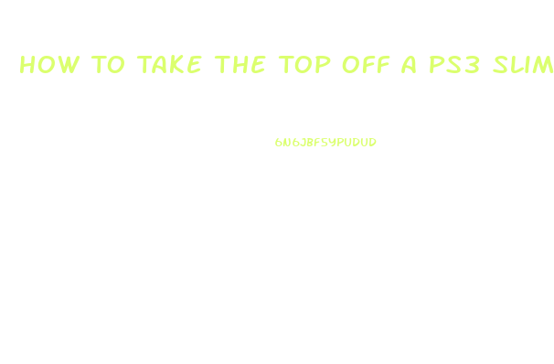 How To Take The Top Off A Ps3 Slim