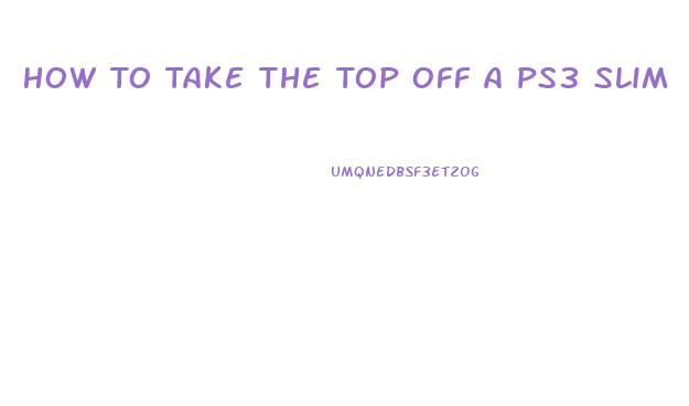 How To Take The Top Off A Ps3 Slim