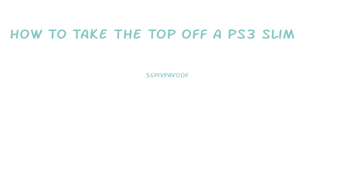 How To Take The Top Off A Ps3 Slim