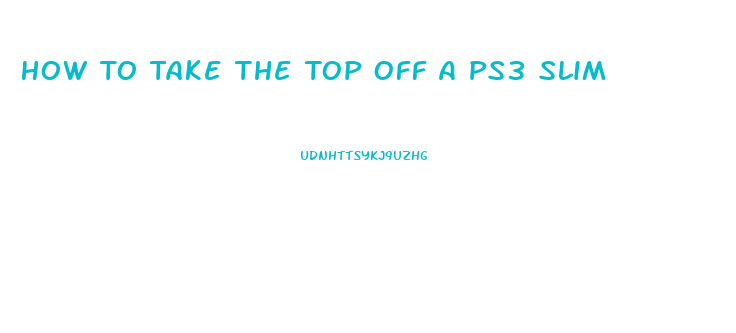 How To Take The Top Off A Ps3 Slim