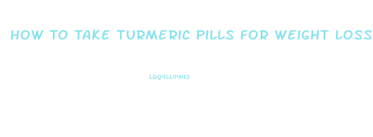 How To Take Turmeric Pills For Weight Loss