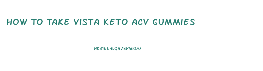 How To Take Vista Keto Acv Gummies