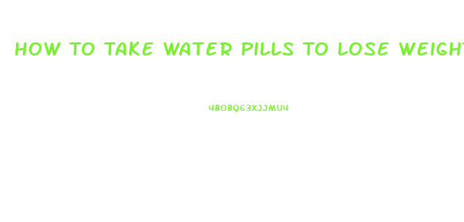 How To Take Water Pills To Lose Weight