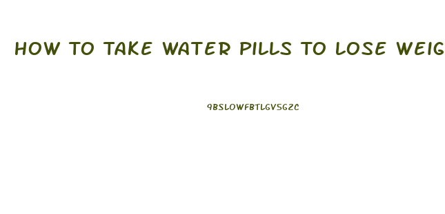 How To Take Water Pills To Lose Weight
