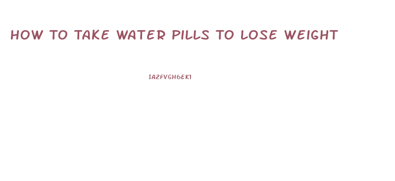 How To Take Water Pills To Lose Weight