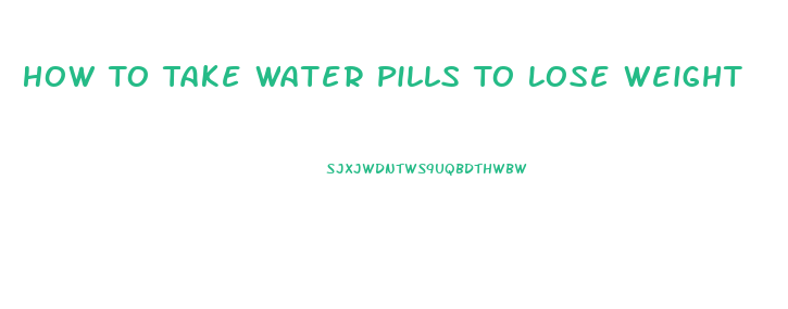 How To Take Water Pills To Lose Weight