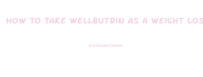 How To Take Wellbutrin As A Weight Loss Pill