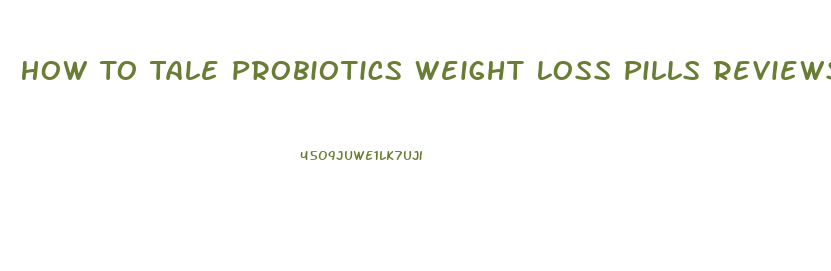 How To Tale Probiotics Weight Loss Pills Reviews