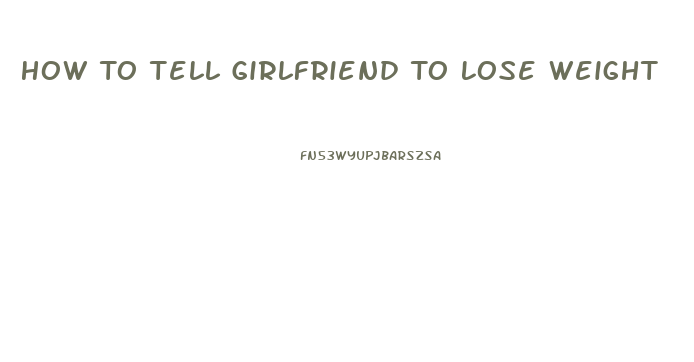 How To Tell Girlfriend To Lose Weight