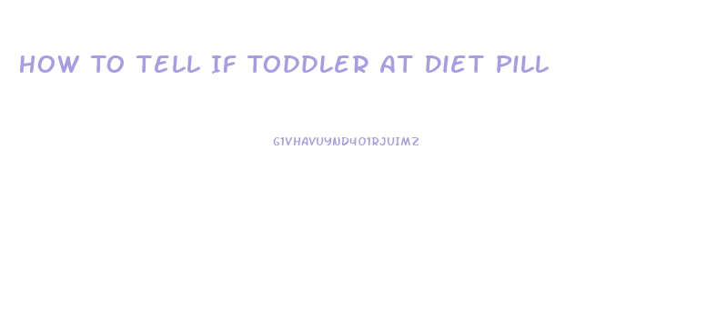 How To Tell If Toddler At Diet Pill