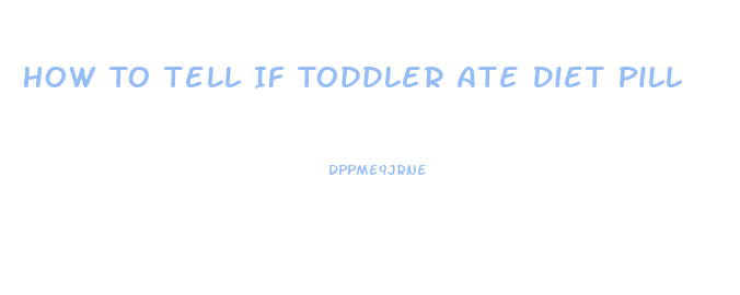 How To Tell If Toddler Ate Diet Pill