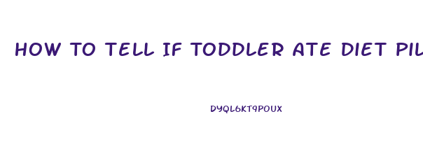 How To Tell If Toddler Ate Diet Pill