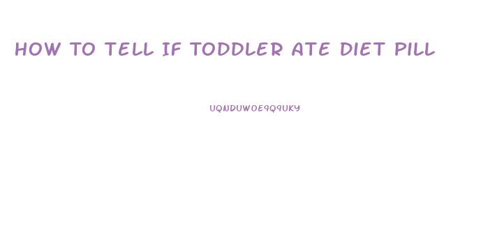 How To Tell If Toddler Ate Diet Pill